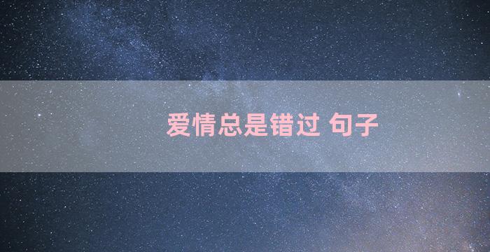 爱情总是错过 句子